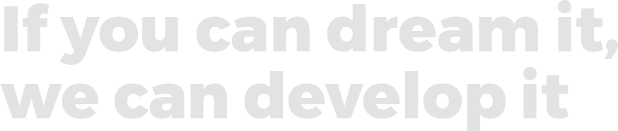 If you can dream it, we can develop it